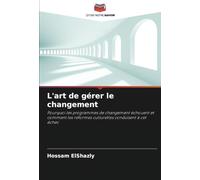 L'art de gérer le changement: Pourquoi les programmes de changement échouent et comment les réformes culturelles conduisent à cet échec