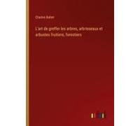 L'art De Greffer Les Arbres, Arbrisseaux Et Arbustes Fruitiers, Forestiers