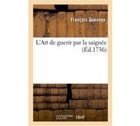 L'Art de guerir par la saignée où l'on examine en même tems les autres secours qui doivent concourir François Quesnay (Auteur)