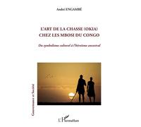 L'art de la chasse (Okia) chez les Mbosi du Congo Du symbolisme culturel à l'héroïsme ancestral - André Engambe - L'harmattan - broché - Essai