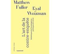 L'Art de la contre-enquête Eyal Weizman (Auteur), Matthew Fuller (Auteur), Cécile Dutheil de La Rochère (Traduction)