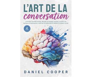 L'ART DE LA CONVERSATION | 4 LIVRES EN 1: Contrôler l'anxiété sociale, décoder le langage corporel, acquérir les tactiques de persuasion, maîtriser la rhétorique et obtenir le respect social.