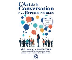L'Art de la Conversation pour Hypersensibles: Maîtriser le small talk ou comment Dialoguer avec aisance même quand les émotions débordent.