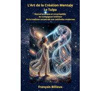 L'Art de la Création Mentale : Le Tulpa: Manuel pratique et encyclopédie du compagnon intérieur : De la Tradition ancestrale aux méthodes modernes