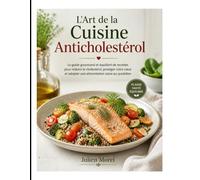 L'Art de la Cuisine Anticholestérol: Le guide gourmand et équilibré de recettes pour réduire le cholestérol, protéger votre cœur et adopter une alimentation saine au quotidien