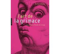 L'art de la grimace: Cinq siècles d'excès du visage