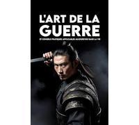 L'ART DE LA GUERRE: Et Conseils Pratiques applicables aujourd'hui dans la vie