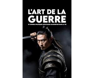 L'ART DE LA GUERRE: Et Conseils Pratiques applicables aujourd'hui dans la vie
