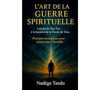 L'Art de la Guerre Spirituelle: Leçons de Sun Tzu à la lumière de la Parole de Dieu