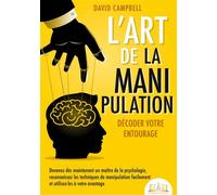 L'art de la manipulation - Décoder votre entourage Devenez dès maintenant un maître de la psychologie, reconnaissez les techniques de manipulation facilement et utilisez-les à votre avantage - David C
