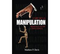 L'art de la manipulation mentale et de l'influence: Livre sur la psychologie noire - Protégez-vous de la manipulation dans votre vie professionnelle et privée - Bonus : intelligence émotionnelle
