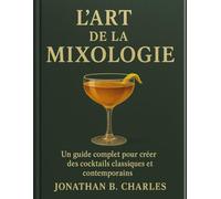 L'ART DE LA MIXOLOGIE: Un guide complet pour créer des cocktails classiques et contemporains