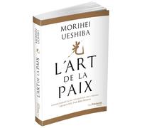 L'Art de la Paix Enseignements du fondateur de l'Aïkido