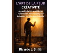 L'ART DE LA PEUR CRÉATIVITÉ: Accueillir la Vulnérabilité et l'Expression Personnelle pour Dépasser les Blocages Créatifs