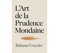 L'art de la prudence mondaine: Le classique original de Baltasar Gracián - Un guide intemporel et éclairé pour s’orienter dans la vie et évoluer dans le monde des adultes