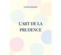 L'art De La Prudence - Un Guide De Management À Visée Stratégique Similaire Aux Écrits De Machiavel Et Sun Tzu Sur L'art De La Guerre