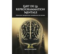 L'ART DE LA REPROGRAMMATION MENTALE: 21 jours pour reprogrammer complètement son cerveau