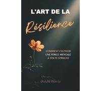 L'Art de la Résilience : Comment cultiver une force mentale à toute épreuve dans un monde incertain