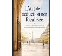 L'art de la séduction non focalisée: Comment cultiver l'état d'ouverture qui produit les rencontres improbables