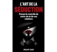 L'Art de la Séduction: Prenez le contrôle de votre vie et de vos relations