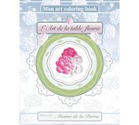 L'ART DE LA TABLE FLEURIE Mon Art Coloring Book: Instants de calme: Livre de coloriage +80 modéles