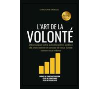 L'art de la volonté: le guide pratique pour développer son autodiscipline, arrêter de procrastiner et ne plus se battre contre soi-même