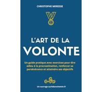 L'art de la volonté: Un guide pratique avec exercices pour dire adieu à la procrastination, renforcer sa persévérance et atteindre ses objectifs