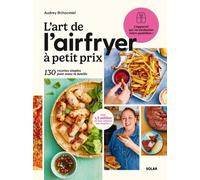 L'Art de l'Airfryer à petit prix, 130 recettes spécial Airfryer pour devenir un vrai pro : Livre de recettes à la friteuse Airfryer d'Audrey Chocmiel ... 130 recettes simples pour toute la famille