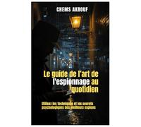L'Art de l'Espionnage au Quotidien: Utilisez les techniques et les secrets psychologiques des meilleurs espions.