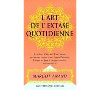L'extase au quotidien ou La passion de vivre au XXIe siècle : Les sept clefs du tantrisme qui permettent d'intégrer passion, esprit et joie à chaque aspect de votre vie