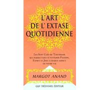 L'extase au quotidien ou La passion de vivre au XXIe siècle : Les sept clefs du tantrisme qui permettent d'intégrer passion, esprit et joie à chaque aspect de votre vie