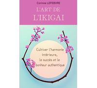 L'Art de l'Ikigaï: Cultiver l'harmonie intérieure, le succès et le bonheur authentique