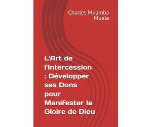 L'Art de l'Intercession : Développer ses Dons pour Manifester la Gloire de Dieu