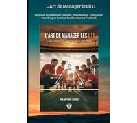 L'Art de Manager les U11: Le guide académique complet : Psychologie, Pédagogie, Coaching et Gestion des Parents au Football.