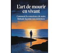 L'art de mourir en vivant: Comment la conscience de notre finitude façonne nos existences