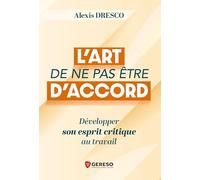 L'art de ne pas être d'accord: Développer son esprit critique au travail