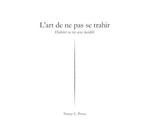 L'art de ne pas se trahir : Habiter sa vie avec lucidité