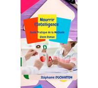 L'Art de Nourrir l'Intelligence: Guide Pratique de la Méthode Glenn Doman: Éveillez le Génie Naturel de Votre Enfant avec des Techniques Simples et Efficaces