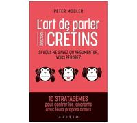 L'art De Parler Avec Des Crétins - Si Vous Ne Savez Qu'argumenter, Vous Perdrez
