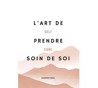 L'Art de Prendre Soin de Soi : Le Guide du Self-Care: Fixer des limites, dire non sans culpabiliser, préserver son énergie : des outils simples et puissants pour retrouver équilibre et confiance