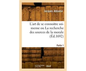 L'art de se connoitre soi-meme ou La recherche des sources de la morale. Partie 1 - Jacques Abbadie - Hachette Bnf - broché - Livre