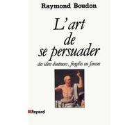 L'Art de se persuader Des idées douteuses, fragiles ou fausses - Raymond Boudon - Fayard - broché - Essai