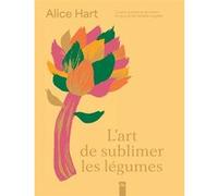 L'art de sublimer les légumes Alice Hart (Auteur)