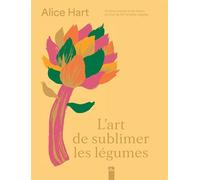 L'art de sublimer les légumes Cuisine colorée et de saison en + de 80 recettes veggies - Alice Hart - La Plage Editeur - cartonné - Guide