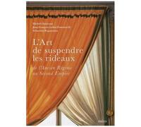 L'art De Suspendre Les Rideaux - De L'ancien Régime Au Second Empire