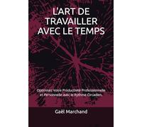 L'ART DE TRAVAILLER AVEC LE TEMPS: Optimisez Votre Productivité Professionnelle et Personnelle avec le Rythme Circadien.