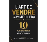 L'art de vendre comme un pro: 10 stratégies éprouvées pour vendre mieux et multiplier vos ventes