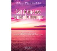 L'art de vivre avec la maladie chronique - Maîtriser son esprit : Transformer la souffrance en force - Josée Perreault - Beliveau Editeur - broché - Guide