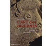 L'art Des Cavernes - Guide Des Grottes Ornées De La Période Glaciaire En Europe