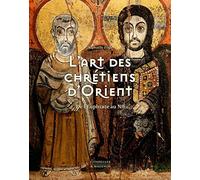 L'ART DES CHRÉTIENS D'ORIENT: De l'Euphrate au Nil